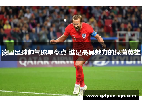 德国足球帅气球星盘点 谁是最具魅力的绿茵英雄
