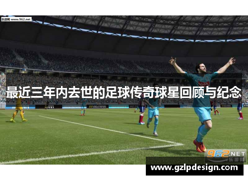 最近三年内去世的足球传奇球星回顾与纪念
