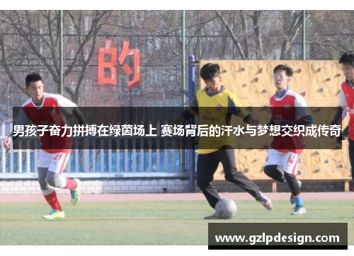 男孩子奋力拼搏在绿茵场上 赛场背后的汗水与梦想交织成传奇