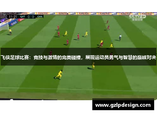 飞侠足球比赛：竞技与激情的完美碰撞，展现运动员勇气与智慧的巅峰对决